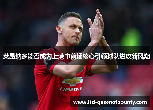 莱昂纳多能否成为上港中前场核心引领球队进攻新风潮