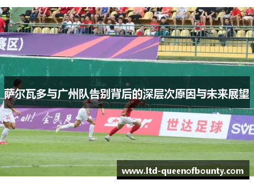 萨尔瓦多与广州队告别背后的深层次原因与未来展望 萨尔瓦多与广州队告别背后的深层次原因与未来展望
