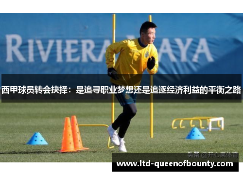 西甲球员转会抉择:是追寻职业梦想还是追逐经济利益的平衡之路 西甲球员转会抉择:是追寻职业梦想还是追逐经济利益的平衡之路