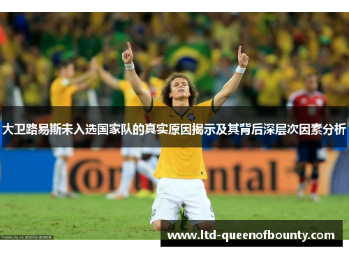 大卫路易斯未入选国家队的真实原因揭示及其背后深层次因素分析 大卫路易斯未入选国家队的真实原因揭示及其背后深层次因素分析