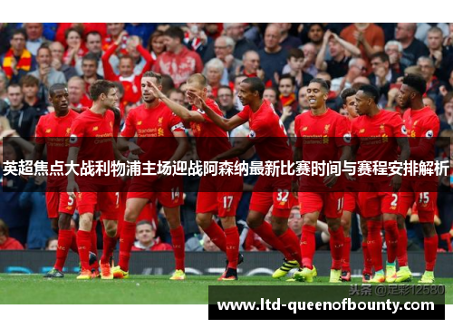 英超焦点大战利物浦主场迎战阿森纳最新比赛时间与赛程安排解析