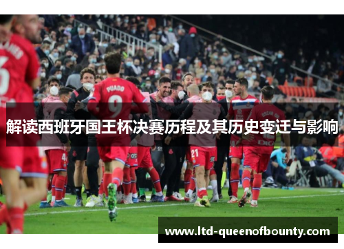 解读西班牙国王杯决赛历程及其历史变迁与影响