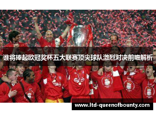 谁将捧起欧冠奖杯五大联赛顶尖球队激烈对决前瞻解析