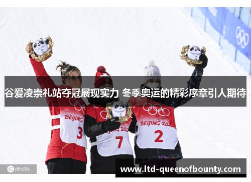 谷爱凌崇礼站夺冠展现实力 冬季奥运的精彩序章引人期待