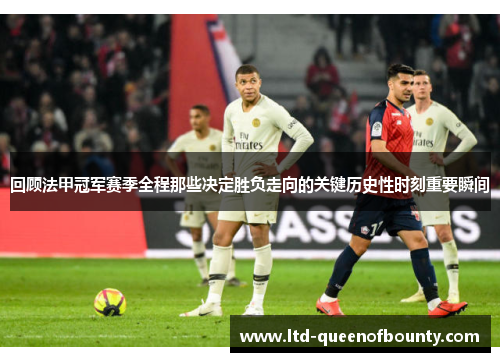 回顾法甲冠军赛季全程那些决定胜负走向的关键历史性时刻重要瞬间