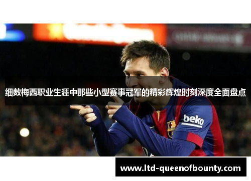 细数梅西职业生涯中那些小型赛事冠军的精彩辉煌时刻深度全面盘点