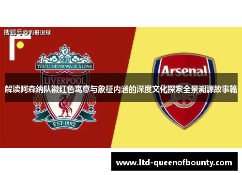 解读阿森纳队徽红色寓意与象征内涵的深度文化探索全景溯源故事篇