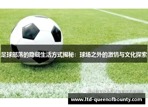 足球部落的隐藏生活方式揭秘:球场之外的激情与文化探索 足球部落的隐藏生活方式揭秘:球场之外的激情与文化探索