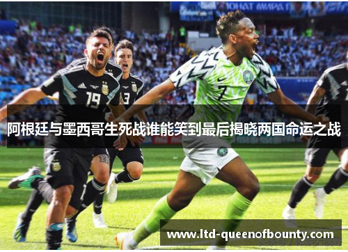 阿根廷与墨西哥生死战谁能笑到最后揭晓两国命运之战