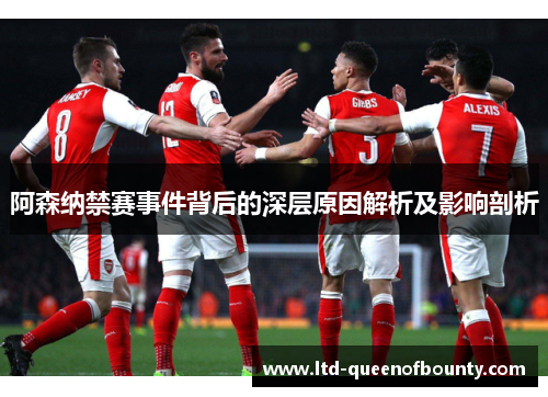 阿森纳禁赛事件背后的深层原因解析及影响剖析