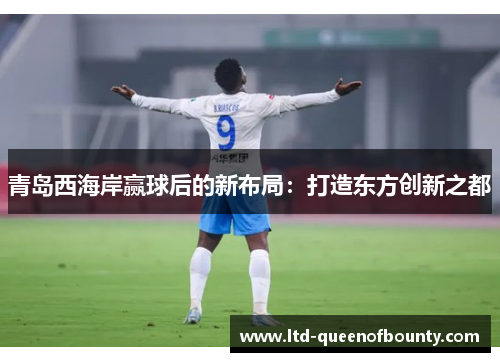 青岛西海岸赢球后的新布局：打造东方创新之都