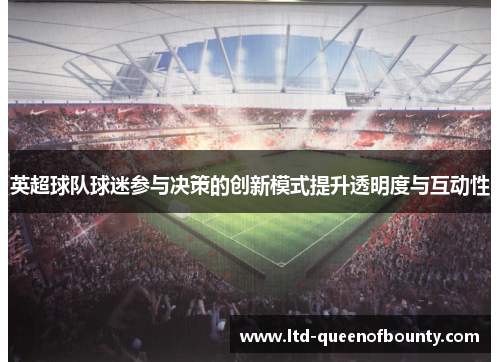 英超球队球迷参与决策的创新模式提升透明度与互动性