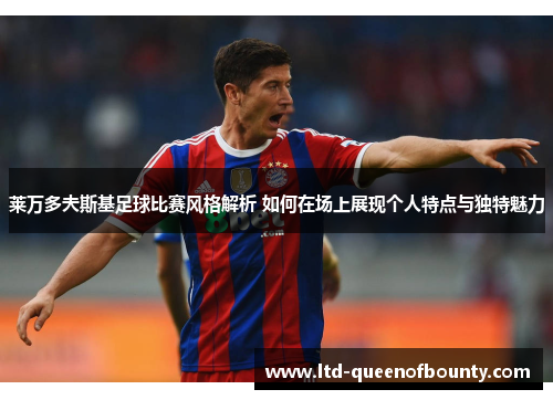 莱万多夫斯基足球比赛风格解析 如何在场上展现个人特点与独特魅力