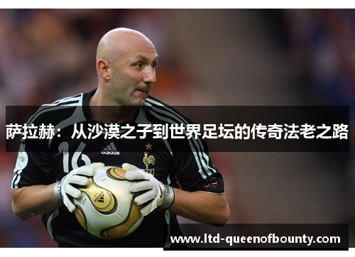 萨拉赫：从沙漠之子到世界足坛的传奇法老之路