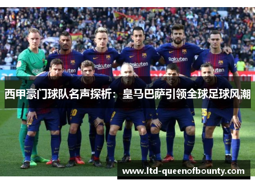 西甲豪门球队名声探析：皇马巴萨引领全球足球风潮