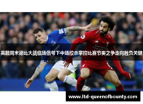 英超周末德比大战临场信号下中场绞杀掌控比赛节奏之争走向胜负关键