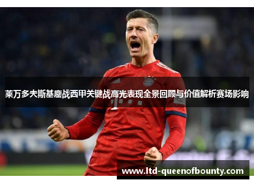 莱万多夫斯基鏖战西甲关键战高光表现全景回顾与价值解析赛场影响