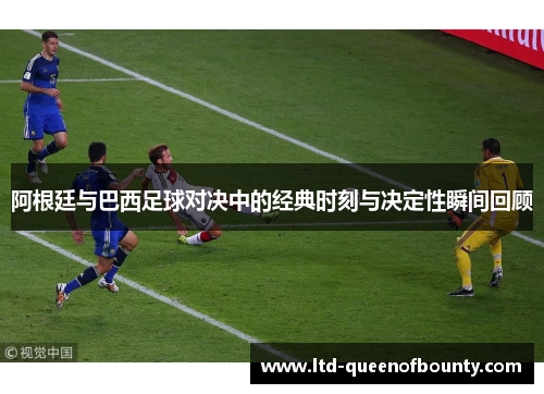 阿根廷与巴西足球对决中的经典时刻与决定性瞬间回顾 阿根廷与巴西足球对决中的经典时刻与决定性瞬间回顾