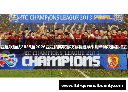 亚足联确认2025至2026亚冠精英联赛决赛将继续采用单场决胜制模式
