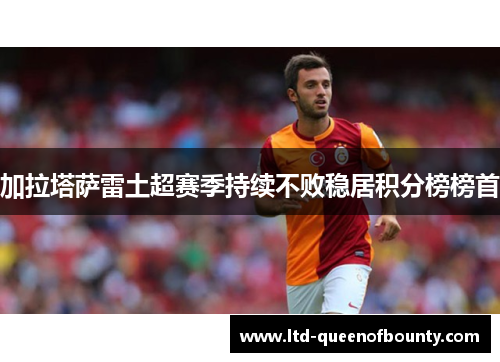 加拉塔萨雷土超赛季持续不败稳居积分榜榜首