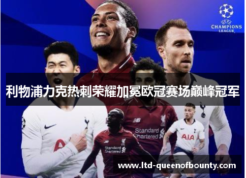 利物浦力克热刺荣耀加冕欧冠赛场巅峰冠军 利物浦力克热刺荣耀加冕欧冠赛场巅峰冠军