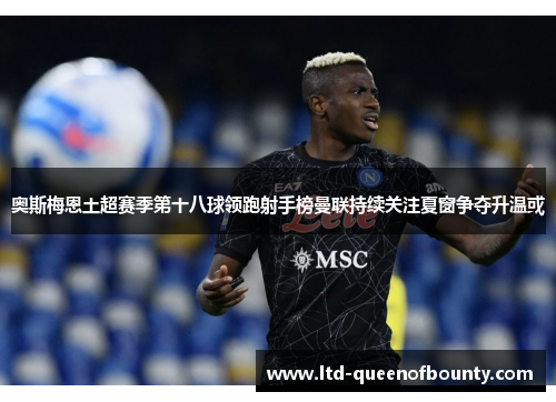 奥斯梅恩土超赛季第十八球领跑射手榜曼联持续关注夏窗争夺升温或