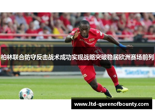柏林联合防守反击战术成功实现战略突破稳居欧洲赛场前列