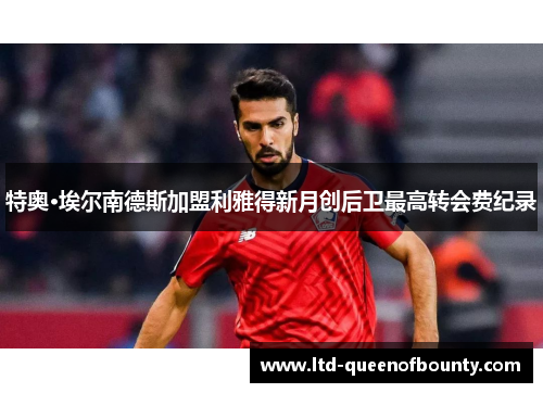 特奥·埃尔南德斯加盟利雅得新月创后卫最高转会费纪录 特奥·埃尔南德斯加盟利雅得新月创后卫最高转会费纪录