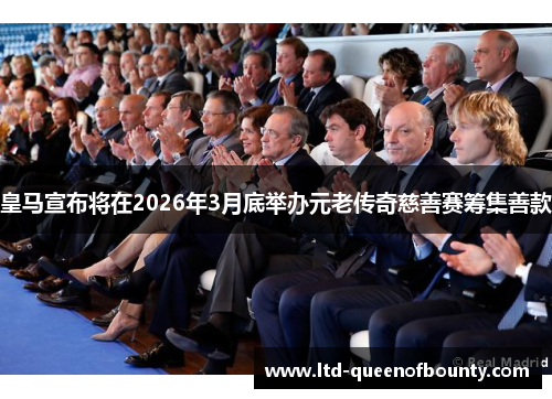 皇马宣布将在2026年3月底举办元老传奇慈善赛筹集善款 皇马宣布将在2026年3月底举办元老传奇慈善赛筹集善款