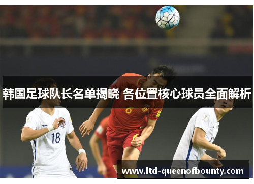 韩国足球队长名单揭晓 各位置核心球员全面解析