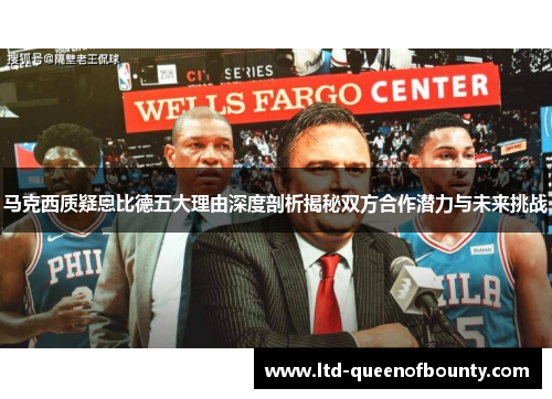 马克西质疑恩比德五大理由深度剖析揭秘双方合作潜力与未来挑战