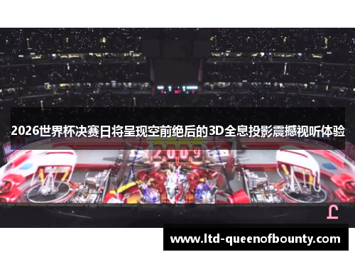 2026世界杯决赛日将呈现空前绝后的3D全息投影震撼视听体验