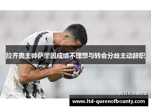 拉齐奥主帅萨里因成绩不理想与转会分歧主动辞职 拉齐奥主帅萨里因成绩不理想与转会分歧主动辞职