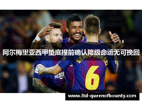 阿尔梅里亚西甲垫底提前确认降级命运无可挽回 阿尔梅里亚西甲垫底提前确认降级命运无可挽回