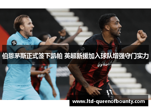 伯恩茅斯正式签下凯帕 英超新援加入球队增强守门实力