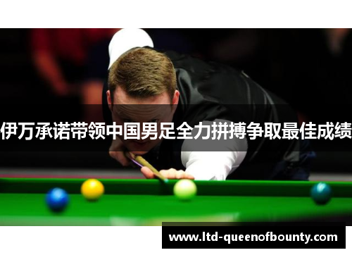 伊万承诺带领中国男足全力拼搏争取最佳成绩 伊万承诺带领中国男足全力拼搏争取最佳成绩
