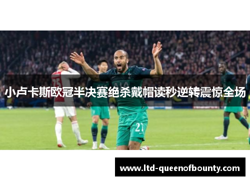 小卢卡斯欧冠半决赛绝杀戴帽读秒逆转震惊全场