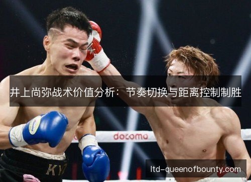 井上尚弥战术价值分析：节奏切换与距离控制制胜