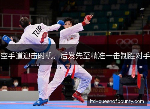 空手道迎击时机，后发先至精准一击制胜对手